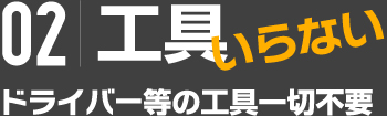 02|工具いらない ドライバー等の工具一切不要