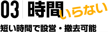 03|時間いらない 短い時間で設営・撤去可能