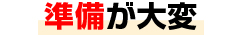 準備が大変