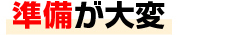 準備が大変