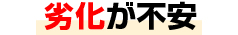 劣化が不安