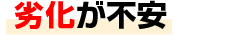 劣化が不安