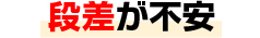 段差が不安