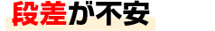 段差が不安